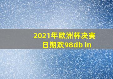 2021年欧洲杯决赛日期欢98db in